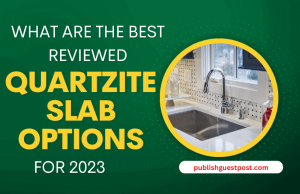 What Are the Best Reviewed Quartzite Slab Options for 2023
